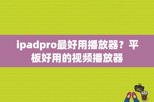 ipadpro最好用播放器？平板好用的视频播放器