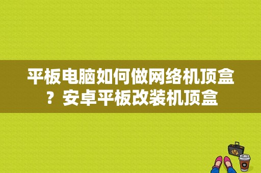 平板电脑如何做网络机顶盒？安卓平板改装机顶盒-图1