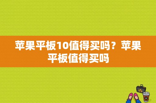 苹果平板10值得买吗？苹果平板值得买吗-图1