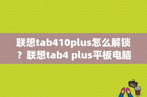 联想tab410plus怎么解锁？联想tab4 plus平板电脑-图1