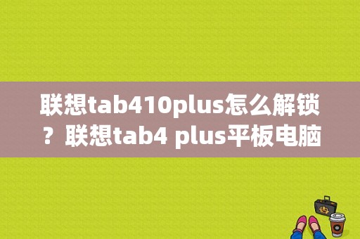 联想tab410plus怎么解锁？联想tab4 plus平板电脑