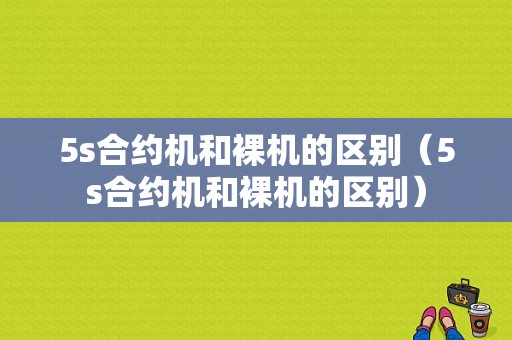 5s合约机和裸机的区别（5s合约机和裸机的区别）