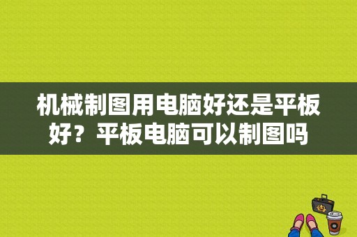 机械制图用电脑好还是平板好？平板电脑可以制图吗-图1