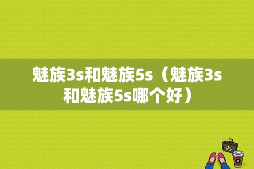 魅族3s和魅族5s（魅族3s和魅族5s哪个好）-图1