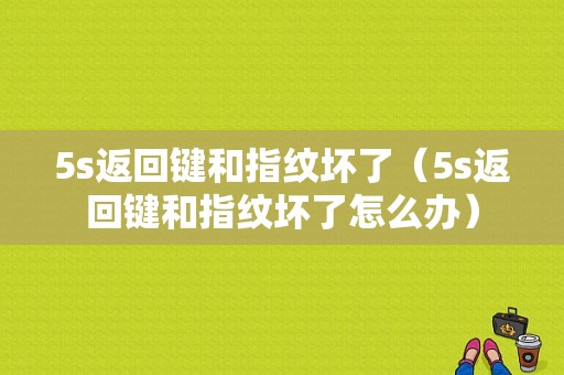 5s返回键和指纹坏了（5s返回键和指纹坏了怎么办）-图1