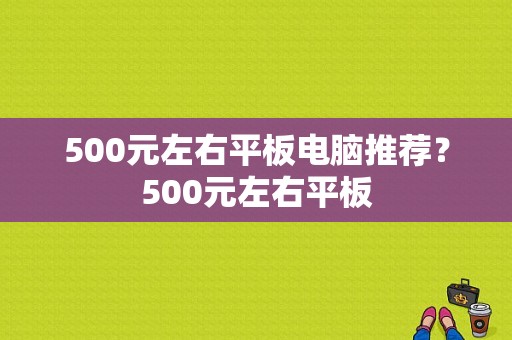 500元左右平板电脑推荐？500元左右平板