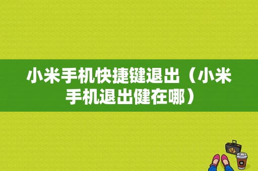 小米手机快捷键退出（小米手机退出健在哪）-图1