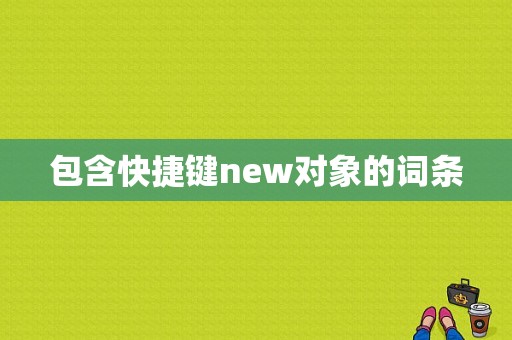包含快捷键new对象的词条-图1