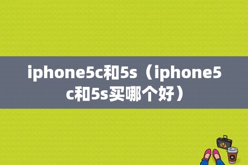 iphone5c和5s（iphone5c和5s买哪个好）-图1