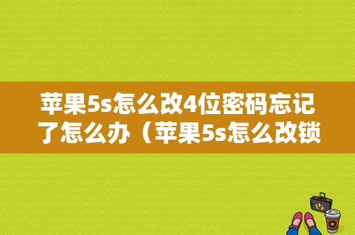 苹果5s怎么改4位密码忘记了怎么办（苹果5s怎么改锁屏密码）