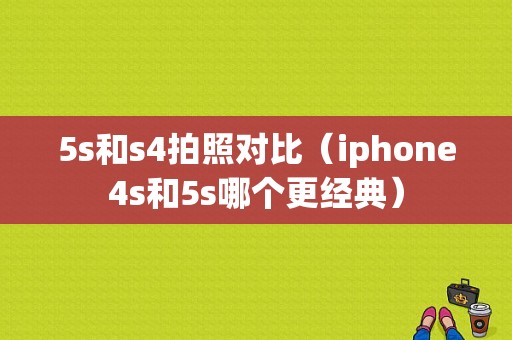 5s和s4拍照对比（iphone4s和5s哪个更经典）-图1