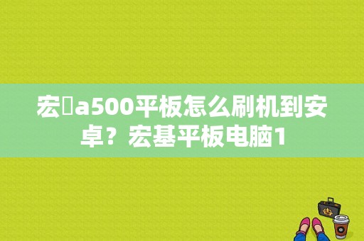 宏碁a500平板怎么刷机到安卓？宏基平板电脑1