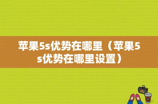 苹果5s优势在哪里（苹果5s优势在哪里设置）-图1