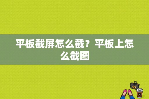 平板截屏怎么截？平板上怎么截图