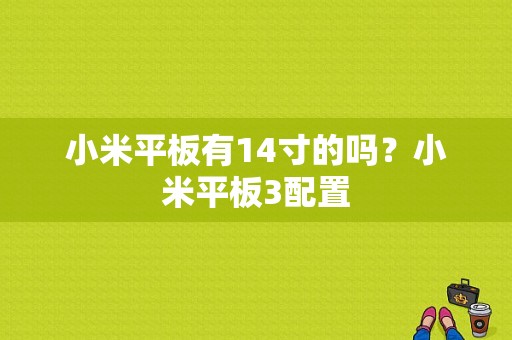 小米平板有14寸的吗？小米平板3配置