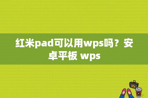 红米pad可以用wps吗？安卓平板 wps