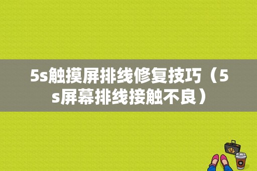 5s触摸屏排线修复技巧（5s屏幕排线接触不良）