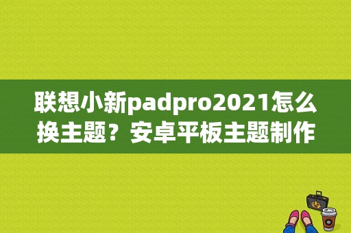 联想小新padpro2021怎么换主题？安卓平板主题制作