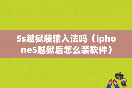 5s越狱装输入法吗（iphone5越狱后怎么装软件）