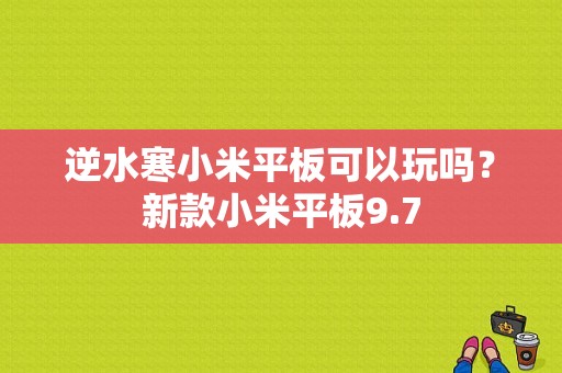 逆水寒小米平板可以玩吗？新款小米平板9.7-图1