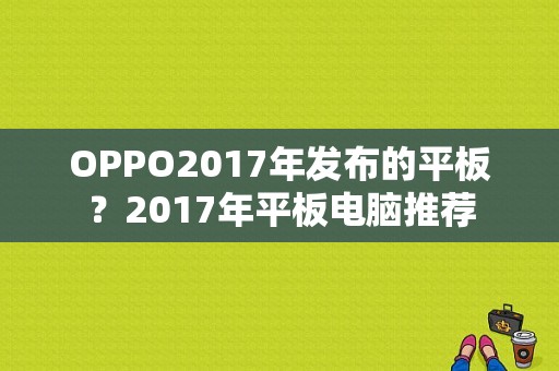 OPPO2017年发布的平板？2017年平板电脑推荐