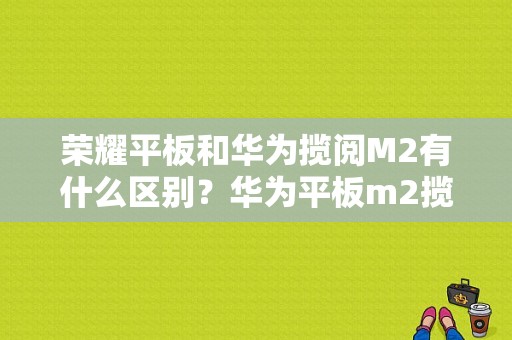荣耀平板和华为揽阅M2有什么区别？华为平板m2揽阅配置