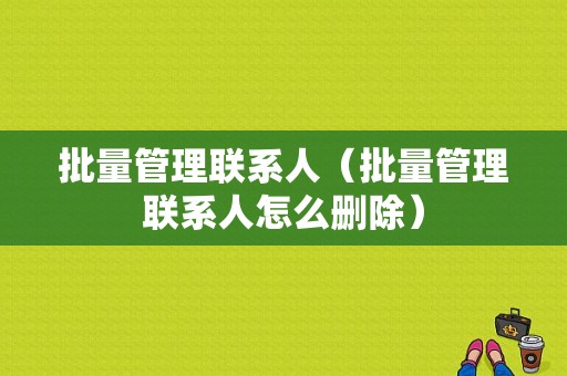 批量管理联系人（批量管理联系人怎么删除）