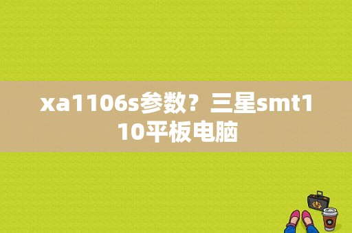 xa1106s参数？三星smt110平板电脑