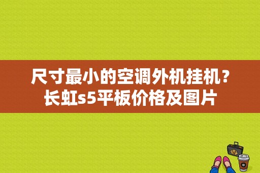 尺寸最小的空调外机挂机？长虹s5平板价格及图片-图1