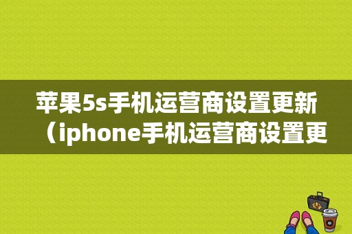 苹果5s手机运营商设置更新（iphone手机运营商设置更新）