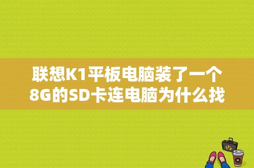 联想K1平板电脑装了一个8G的SD卡连电脑为什么找不到盘符？联想k1平板