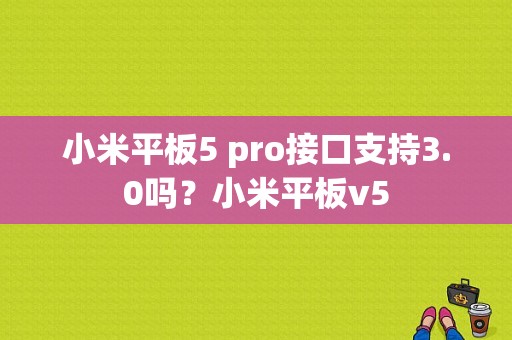 小米平板5 pro接口支持3.0吗？小米平板v5