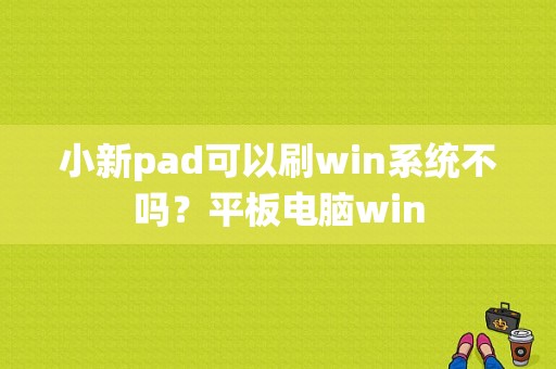 小新pad可以刷win系统不吗？平板电脑win