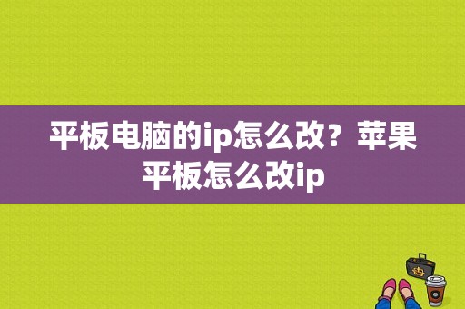 平板电脑的ip怎么改？苹果平板怎么改ip