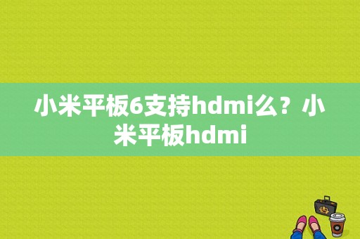 小米平板6支持hdmi么？小米平板hdmi