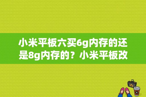 小米平板六买6g内存的还是8g内存的？小米平板改8g