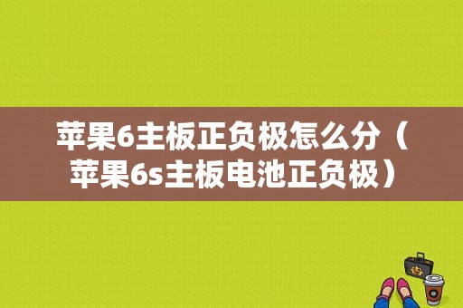 苹果6主板正负极怎么分（苹果6s主板电池正负极）-图1