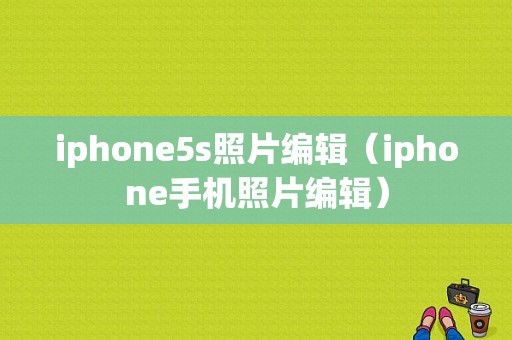 iphone5s照片编辑（iphone手机照片编辑）