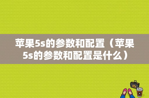 苹果5s的参数和配置（苹果5s的参数和配置是什么）