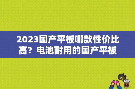 2023国产平板哪款性价比高？电池耐用的国产平板