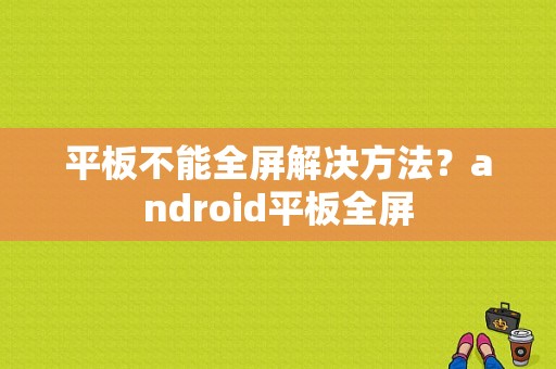 平板不能全屏解决方法？android平板全屏