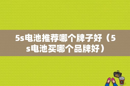 5s电池推荐哪个牌子好（5s电池买哪个品牌好）