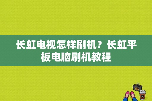 长虹电视怎样刷机？长虹平板电脑刷机教程