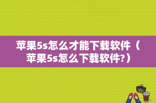 苹果5s怎么才能下载软件（苹果5s怎么下载软件?）