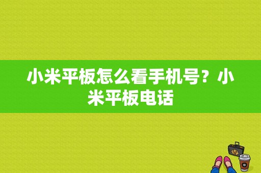 小米平板怎么看手机号？小米平板电话