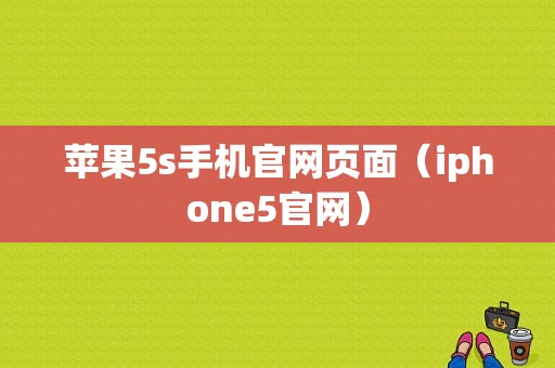 苹果5s手机官网页面（iphone5官网）
