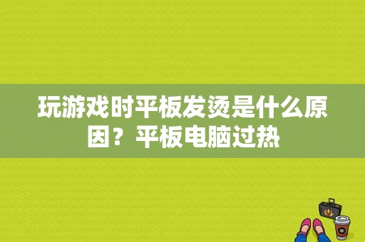 玩游戏时平板发烫是什么原因？平板电脑过热-图1