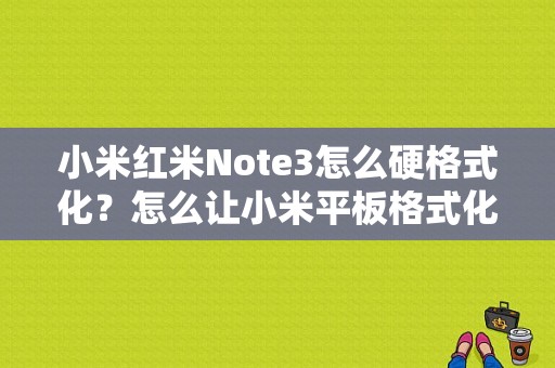 小米红米Note3怎么硬格式化？怎么让小米平板格式化