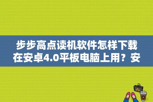 步步高点读机软件怎样下载在安卓4.0平板电脑上用？安卓平板电脑变点读机