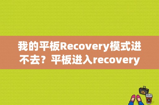 我的平板Recovery模式进不去？平板进入recovery模式